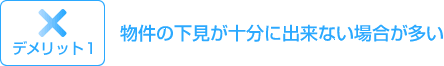 デメリット１：物件の下見が十分に出来ない場合が多い